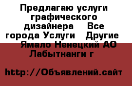 Предлагаю услуги графического дизайнера  - Все города Услуги » Другие   . Ямало-Ненецкий АО,Лабытнанги г.